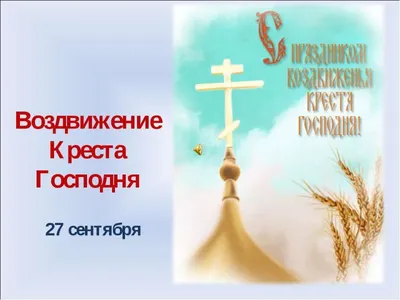 27 сентября – Воздвижение Честного и Животворящего Креста Господня