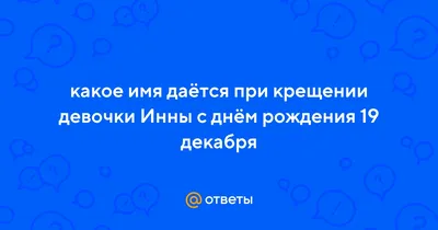 Ответы Mail.ru: какое имя даётся при крещении девочки Инны с днём рождения  19 декабря