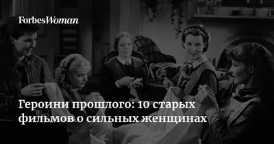 Героини прошлого: 10 старых фильмов о сильных женщинах | Forbes Woman