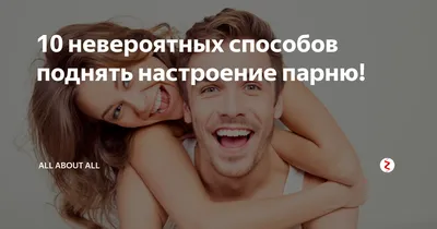 10 невероятных способов поднять настроение парню! | All about All | Дзен