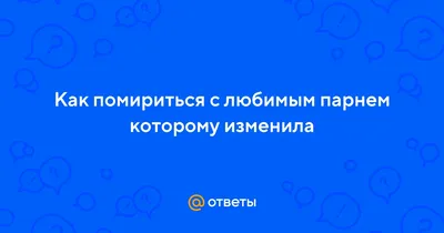 Как помириться с любимым, с которым были вместе 2 года?» — Яндекс Кью