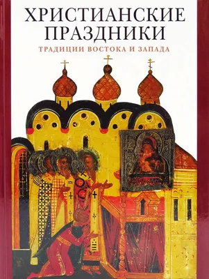 Книга \"Христианские праздники. Традиции Востока и Запада. Альбом\" Гусакова  В О - купить книгу в интернет-магазине «Москва» ISBN: 978-5-7300-0898-4,  1109685