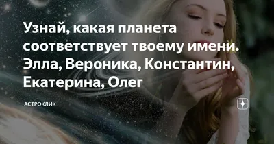 Узнай, какая планета соответствует твоему имени. Элла, Вероника,  Константин, Екатерина, Олег | Астроклик | Дзен