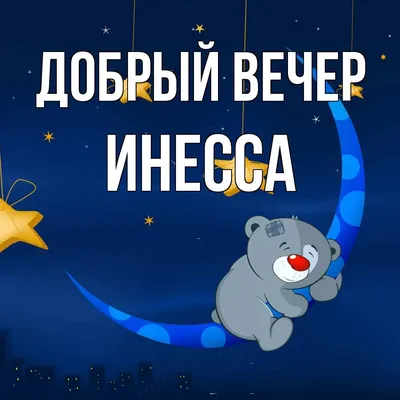 Открытка с именем Инесса Добрый вечер. Открытки на каждый день с именами и  пожеланиями.