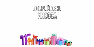 Открытка с именем Инесса Добрый день. Открытки на каждый день с именами и  пожеланиями.