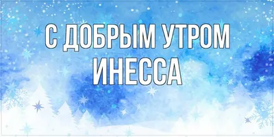 Открытка с именем Инесса С добрым утром. Открытки на каждый день с именами  и пожеланиями.