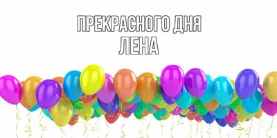 Открытка с именем Лена Прекрасного дня. Открытки на каждый день с именами и  пожеланиями.