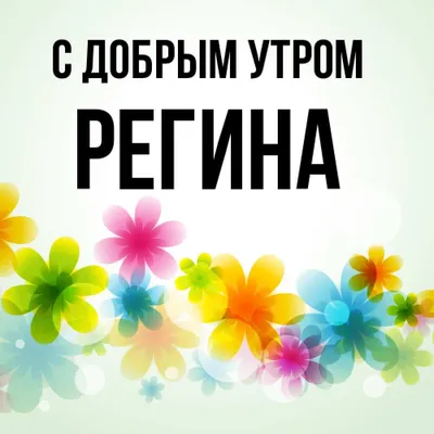 Открытка с именем Регина С добрым утром. Открытки на каждый день с именами  и пожеланиями.