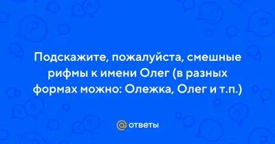 Ответы Mail.ru: Подскажите, пожалуйста, смешные рифмы к имени Олег (в  разных формах можно: Олежка, Олег и т.п.)