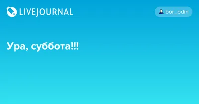 Ура!!!Суббота!!! | Пикабу