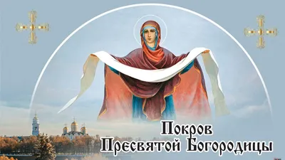 Покров Пресвятой Богородицы: когда отмечают, смысл праздника, что можно и  нельзя делать 14 октября - ГРОДНЕНСКАЯ ОБЛАСТНАЯ ОРГАНИЗАЦИЯ ПРОФСОЮЗА  БЕЛЭНЕРГОТОПГАЗ