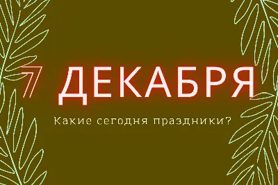 7 декабря - Традиции, приметы, обычаи и ритуалы дня. Все праздники дня во  всех календарях | Сергей Чарковский Все праздники | Дзен