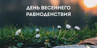 День весеннего равноденствия в 2024 году: какого числа, история, приметы