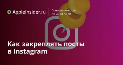 Как закреплять посты в Instagram | AppleInsider.ru