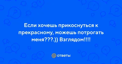 Я хочу к тебе прикоснуться не руками, а взглядом нежным, и почувствовать… И  окунуться в мир неведомый мне, безмятежный. Раствориться на миг, забыться и  в объятьях твоих очнуться… Чтобы счастья с тобой