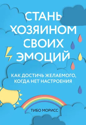 Иллюстрация 8 из 11 для Стань хозяином своих эмоций. Как достичь желаемого,  когда нет настроения - Тибо Морисс | Лабиринт - книги. Источник: Польянюк  Наталья Владимировна