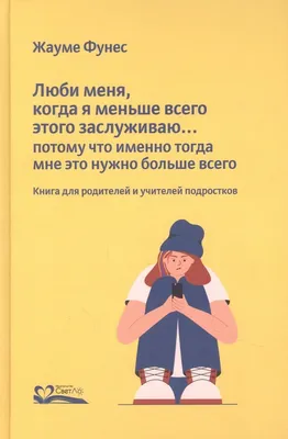 Люби меня, когда я меньше всего этого заслуживаю… Потому что именно тогда  мне это нужно больше всего. Книга для родителей и учителей подростков  (Фунес Жауме). ISBN: 978-5-905392-52-8 ➠ купите эту книгу с