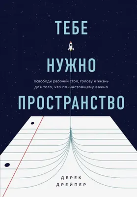 Тебе нужно пространство. Освободи рабочий стол, голову и жизнь для того,  что по-настоящему важно. Дрейпер Дерек - купить книгу с доставкой | Майшоп