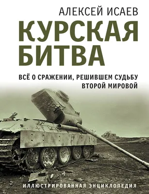 Курская битва. Все о сражении, решившем судьбу Второй Мировой (Алексей  Исаев) - купить книгу с доставкой в интернет-магазине «Читай-город». ISBN:  978-5-99-551118-2