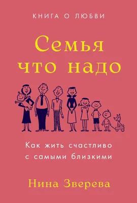 Семья что надо: Как жить счастливо с самыми близкими. Книга о любви —  купить книгу Зверевой Нины на сайте alpinabook.ru