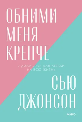 Обними меня крепче. 7 диалогов для любви на всю жизнь (Сью Джонсон) -  купить книгу с доставкой в интернет-магазине «Читай-город». ISBN:  978-5-00-195106-3