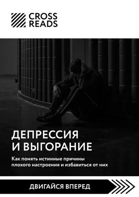 Саммари книги «Депрессия и выгорание. Как понять истинные причины плохого  настроения и избавиться от них», Коллектив авторов – скачать книгу fb2,  epub, pdf на ЛитРес