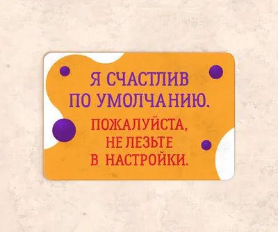 Табличка «Я счастлив по умолчанию. Пожалуйста, не лезьте в настройки» купить