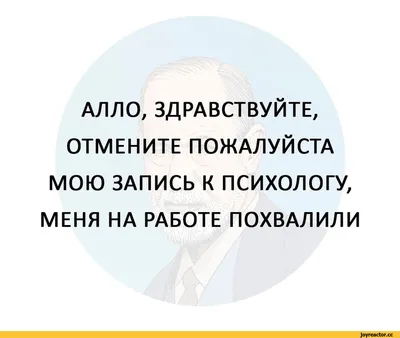 АЛЛО, ЗДРАВСТВУЙТЕ, ОТМЕНИТЕ ПОЖАЛУЙСТА МОЮ ЗАПИСЬ К ПСИХОЛОГУ, МЕНЯ НА  РАБОТЕ ПОХВАЛИЛИ / anon / картинки, гифки, прикольные комиксы, интересные  статьи по теме.