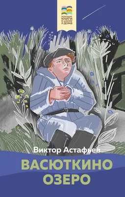 Васюткино озеро, Астафьев Виктор Петрович . Хорошие книги в школе и дома  (Внеклассное чтение) , Эксмо , 9785041652302 2022г. 383,00р.