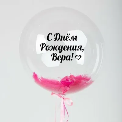 Именной Воздушный шар Bubble 60 см с надписью \"С Днём Рождения, Вера!\" и  перьями - купить в интернет-магазине OZON с доставкой по России (846689531)