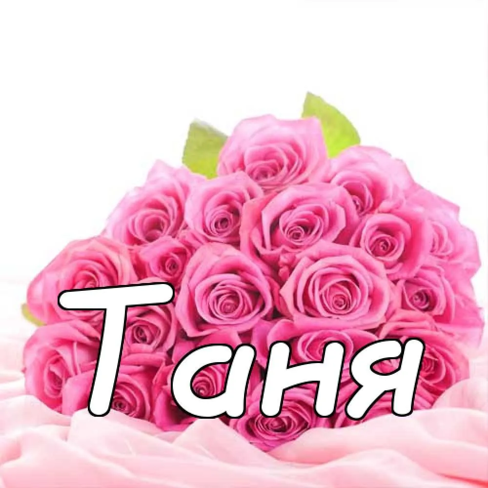 Скажи танечке. Цветы для Танечки. Танюшка надпись. Красивые цветы для Тани. Открытки с именем Таня.