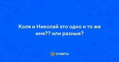 Ответы Mail.ru: Коля и Николай это одно и то же имя?? или разные?