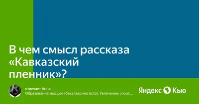 В чем смысл рассказа \"Кавказский пленник\"?» — Яндекс Кью