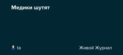 ЖЮ-151. Медики шутят. Рубрика от читателей. | От Верховной жрицы | Дзен