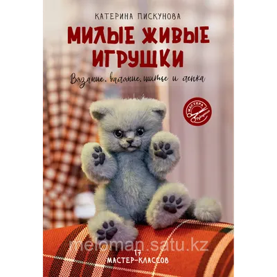 Пискунова Е. Э.: Милые живые игрушки. Вязание, валяние, шитье и лепка:  продажа, цена в Алматы. Книги для вашего хобби от \"MARWIN-Меломан\" -  113872561