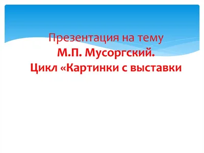 Презентация по музыкальной литературе на тему \"М.П. Мусоргский.  Фортепианный цикл \"Картинки с выставки\" (7 класс)\"