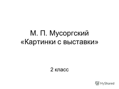 Презентация по музыкальной литературе на тему \"М.П. Мусоргский.  Фортепианный цикл \"Картинки с выставки\" (7 класс)\"