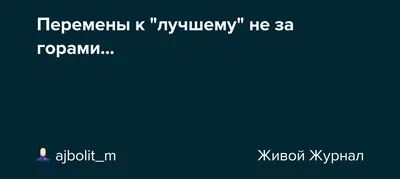 Перемены к \"лучшему\" не за горами...