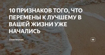 10 ПРИЗНАКОВ ТОГО, ЧТО ПЕРЕМЕНЫ К ЛУЧШЕМУ В ВАШЕЙ ЖИЗНИ УЖЕ НАЧАЛИСЬ |  Everywoman | Дзен