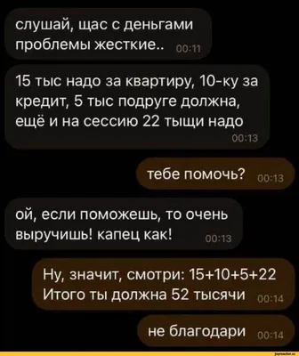 слушай, щас с деньгами проблемы жесткие.. 0о и 15 тыс надо за квартиру,  10-ку за кредит, 5 тыс под / Приколы для даунов :: переписка :: разное /  картинки, гифки, прикольные комиксы, интересные статьи по теме.