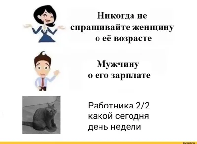 Никогда не спрашивайте женщину о её возрасте Мужчину о его зарплате  Работника 2/2 какой сегодня / Приколы для даунов :: разное / картинки,  гифки, прикольные комиксы, интересные статьи по теме.