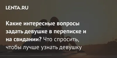 Лучшие вопросы, которые можно задать девушке лично и в переписке: примеры:  Отношения: Забота о себе: Lenta.ru