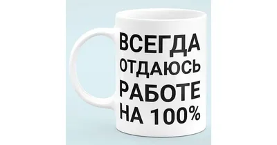 Чашка прикол \"Всегда отдаюсь работе на 100%\" подарок сотруднику купить в  Прикол-Шоп, Украина Киев