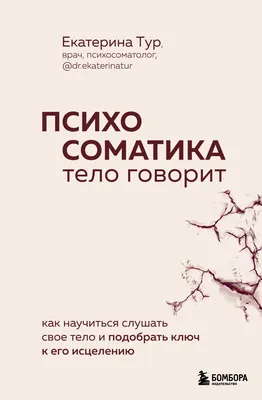 Психосоматика. Тело говорит. Как научиться слушать свое тело и подобрать  ключ к его исцелению, Екатерина Тур – скачать книгу fb2, epub, pdf на ЛитРес