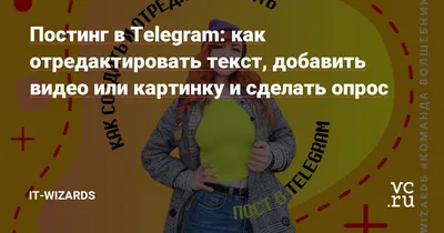 Постинг в Telegram: как отредактировать текст, добавить видео или картинку  и сделать опрос — iT-Wizards на vc.ru