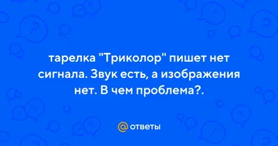 Ответы Mail.ru: тарелка \"Триколор\" пишет нет сигнала. Звук есть, а  изображения нет. В чем проблема?.