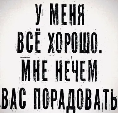 У меня всё хорошо. Мне нечем вас порадовать. / Прикол на темы: радость |  Настоящие цитаты, Яркие цитаты, Позитивные цитаты