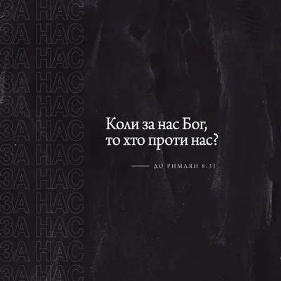 До Римлян 8:31-39 Що можна сказати на це? Якщо Бог за нас, то хто ж проти?  Той, хто Сина Свого не пожалів і віддав Його на смерть за нас усіх, Той,  звичайно,