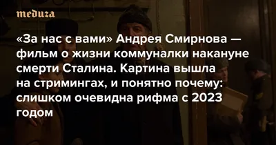 За нас с вами» Андрея Смирнова — фильм о жизни коммуналки накануне смерти  Сталина Картина вышла на стримингах, и понятно почему: слишком очевидна  рифма с 2023 годом — Meduza