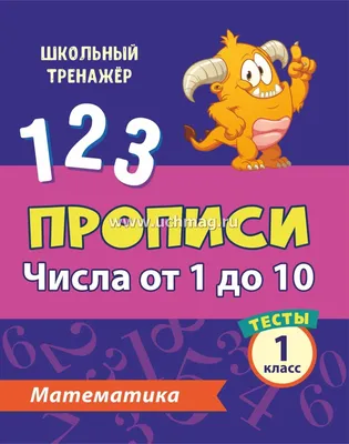 Тесты. Математика. 1 класс (1 часть): Числа от 1 до 10. Прописи – купить по  цене: 30 руб. в интернет-магазине УчМаг